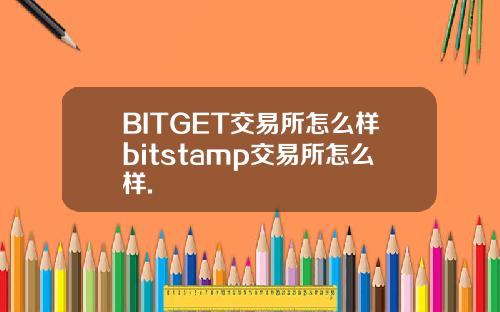 BITGET交易所怎么样bitstamp交易所怎么样.