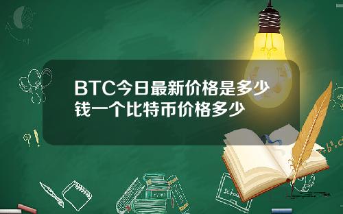 BTC今日最新价格是多少钱一个比特币价格多少
