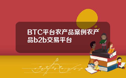 BTC平台农产品案例农产品b2b交易平台