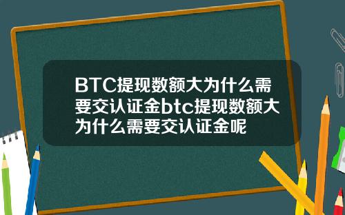 BTC提现数额大为什么需要交认证金btc提现数额大为什么需要交认证金呢
