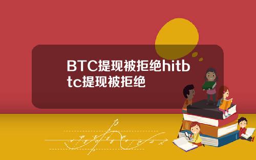 BTC提现被拒绝hitbtc提现被拒绝