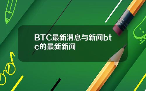 BTC最新消息与新闻btc的最新新闻