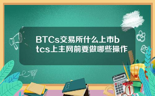 BTCs交易所什么上市btcs上主网前要做哪些操作