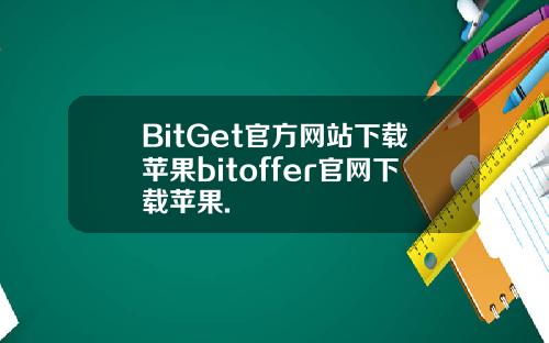 BitGet官方网站下载苹果bitoffer官网下载苹果.