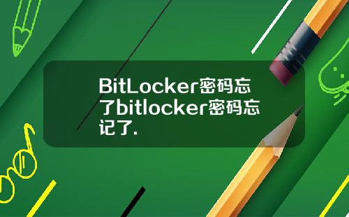 BitLocker密码忘了bitlocker密码忘记了.