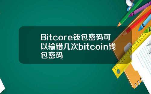 Bitcore钱包密码可以输错几次bitcoin钱包密码