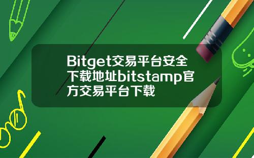 Bitget交易平台安全下载地址bitstamp官方交易平台下载