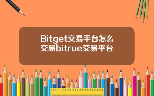 Bitget交易平台怎么交易bitrue交易平台