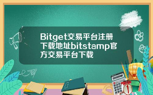 Bitget交易平台注册下载地址bitstamp官方交易平台下载