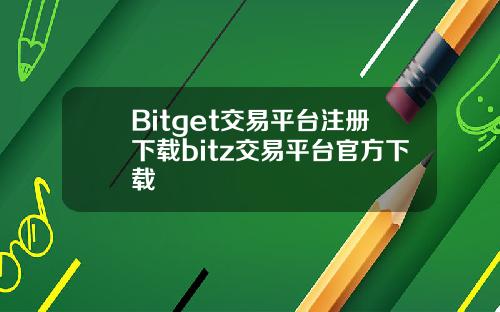 Bitget交易平台注册下载bitz交易平台官方下载