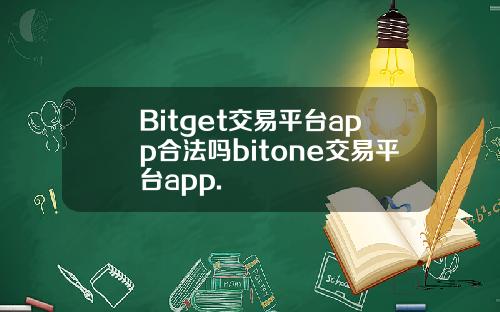 Bitget交易平台app合法吗bitone交易平台app.