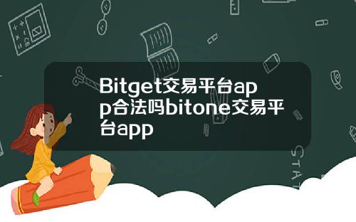 Bitget交易平台app合法吗bitone交易平台app