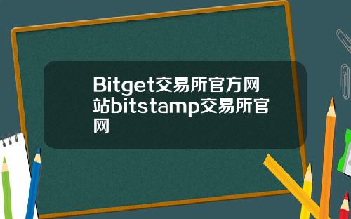 Bitget交易所官方网站bitstamp交易所官网