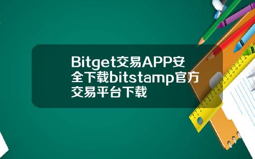 Bitget交易APP安全下载bitstamp官方交易平台下载