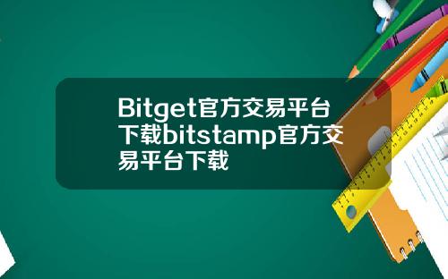 Bitget官方交易平台下载bitstamp官方交易平台下载