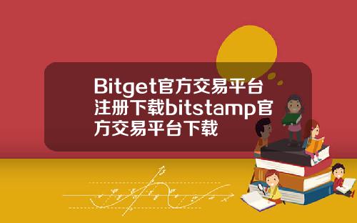 Bitget官方交易平台注册下载bitstamp官方交易平台下载