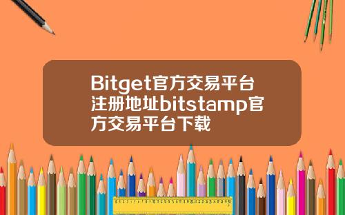 Bitget官方交易平台注册地址bitstamp官方交易平台下载
