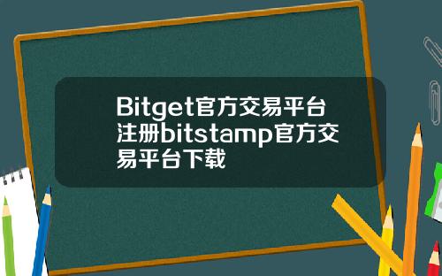 Bitget官方交易平台注册bitstamp官方交易平台下载