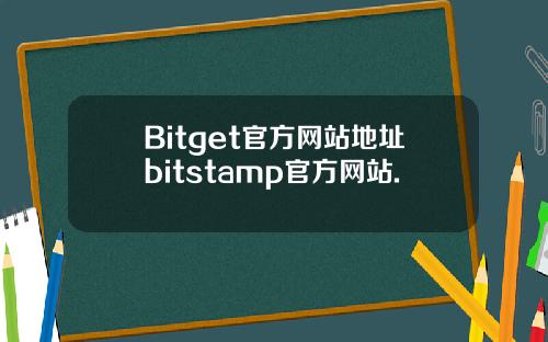 Bitget官方网站地址bitstamp官方网站.