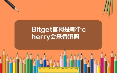 Bitget官网是哪个cherry会来香港吗