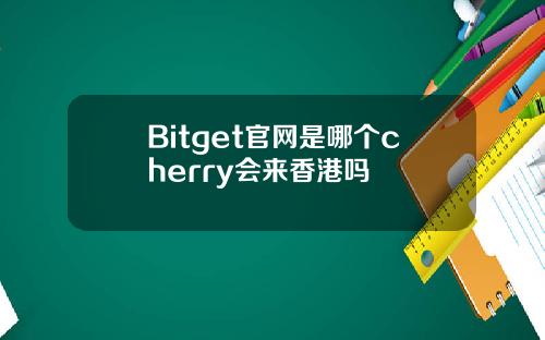 Bitget官网是哪个cherry会来香港吗