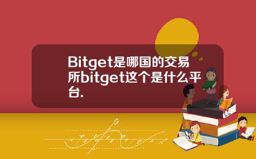 Bitget是哪国的交易所bitget这个是什么平台.