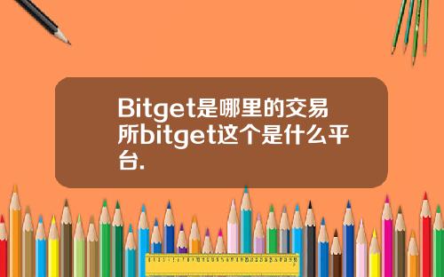 Bitget是哪里的交易所bitget这个是什么平台.