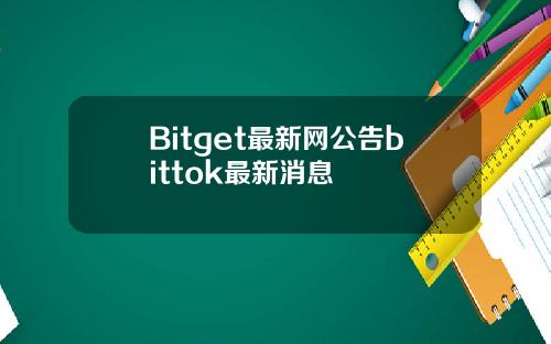 Bitget最新网公告bittok最新消息