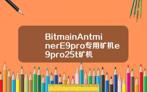 BitmainAntminerE9pro专用矿机e9pro25t矿机