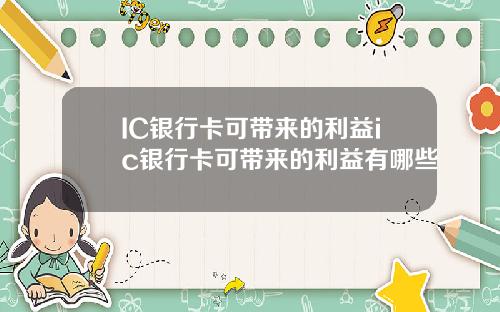 IC银行卡可带来的利益ic银行卡可带来的利益有哪些