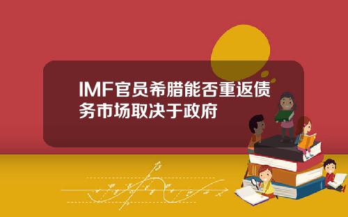 IMF官员希腊能否重返债务市场取决于政府