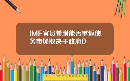 IMF官员希腊能否重返债务市场取决于政府0