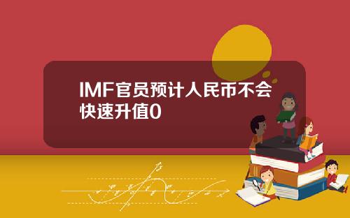 IMF官员预计人民币不会快速升值0