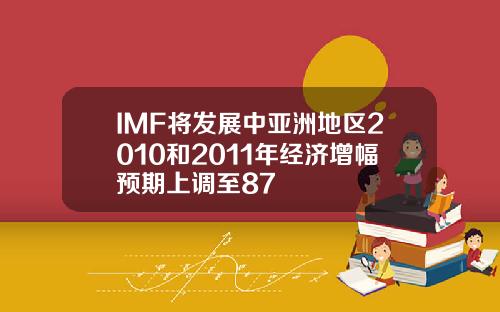 IMF将发展中亚洲地区2010和2011年经济增幅预期上调至87
