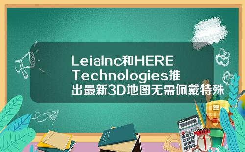 LeiaInc和HERETechnologies推出最新3D地图无需佩戴特殊眼镜