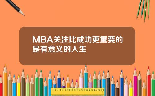 MBA关注比成功更重要的是有意义的人生