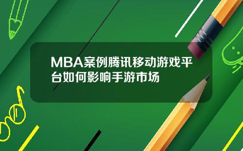 MBA案例腾讯移动游戏平台如何影响手游市场