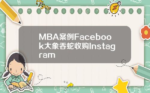 MBA案例Facebook大象吞蛇收购Instagram