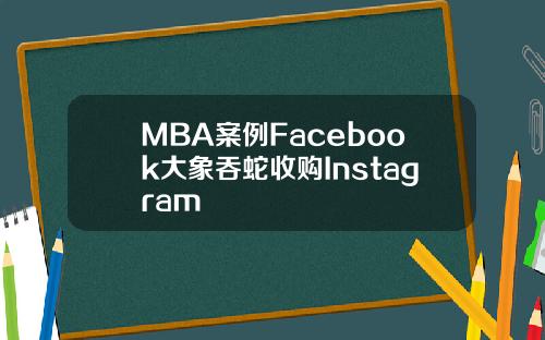 MBA案例Facebook大象吞蛇收购Instagram