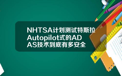 NHTSA计划测试特斯拉Autopilot式的ADAS技术到底有多安全