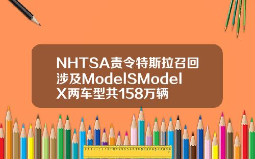 NHTSA责令特斯拉召回涉及ModelSModelX两车型共158万辆