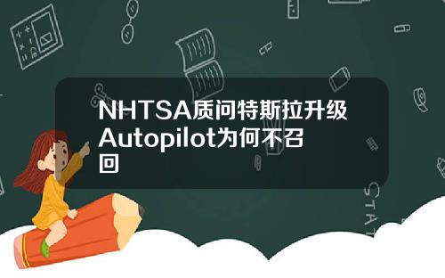 NHTSA质问特斯拉升级Autopilot为何不召回