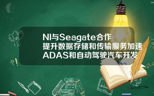 NI与Seagate合作提升数据存储和传输服务加速ADAS和自动驾驶汽车开发