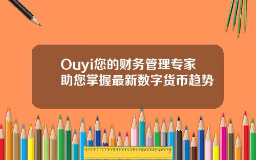 Ouyi您的财务管理专家助您掌握最新数字货币趋势