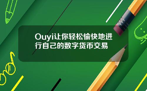 Ouyi让你轻松愉快地进行自己的数字货币交易
