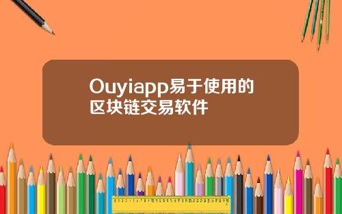 Ouyiapp易于使用的区块链交易软件