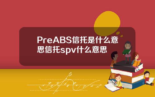 PreABS信托是什么意思信托spv什么意思