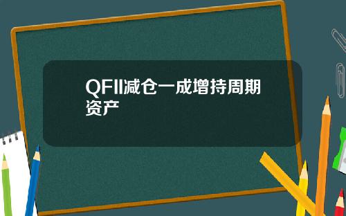 QFII减仓一成增持周期资产