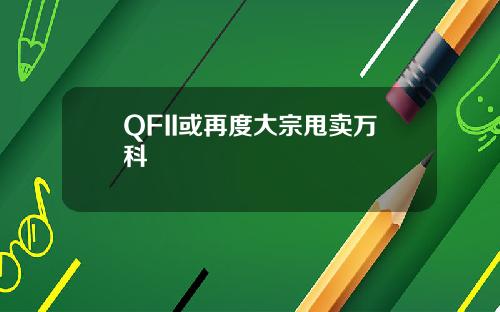 QFII或再度大宗甩卖万科