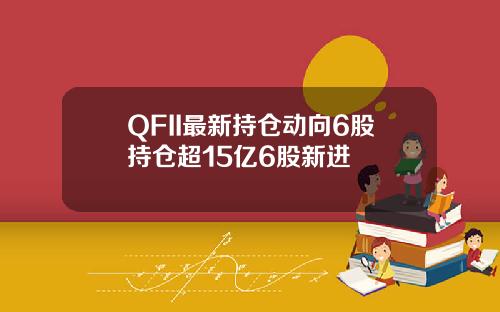 QFII最新持仓动向6股持仓超15亿6股新进